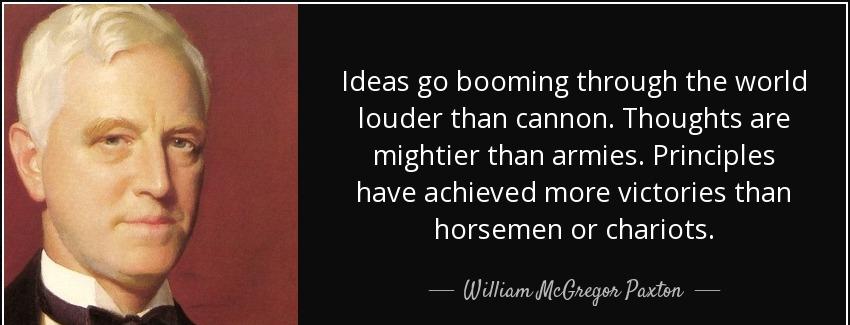 quote ideas go booming through the world louder than cannon thoughts are mightier than armies william mcgregor paxton Quotes