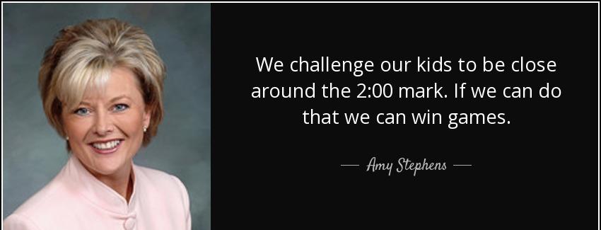 quote we challenge our kids to be close around the 2 00 mark if we can do that we can win amy stephens Quotes