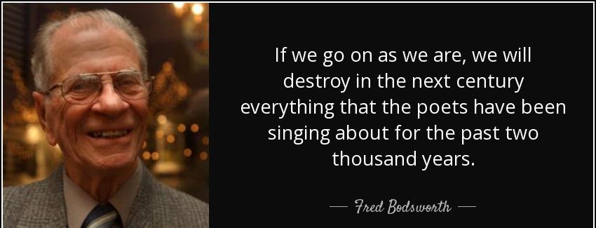 quote if we go on as we are we will destroy in the next century everything that the poets fred bodsworth Quotes