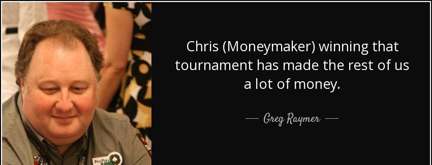 quote chris moneymaker winning that tournament has made the rest of us a lot of money greg raymer Quotes