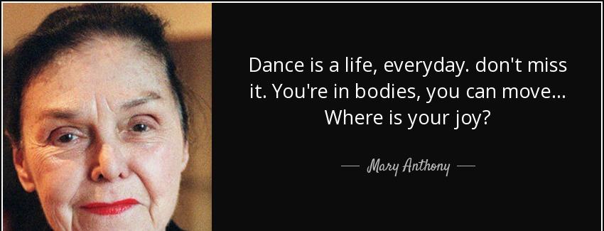 quote dance is a life everyday don t miss it you re in bodies you can move where is your joy mary anthony Quotes