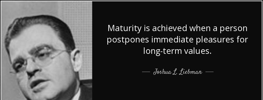 quote maturity is achieved when a person postpones immediate pleasures for long term values joshua l liebman Quotes
