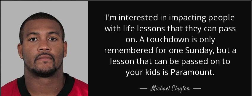 quote i m interested in impacting people with life lessons that they can pass on a touchdown michael clayton Quotes