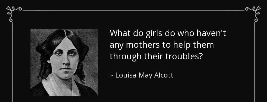 quote what do girls do who haven t any mothers to help them through their troubles louisa may alcott Quotes