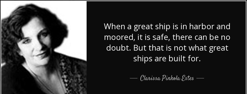 quote when a great ship is in harbor and moored it is safe there can be no doubt but that clarissa pinkola estes Quotes
