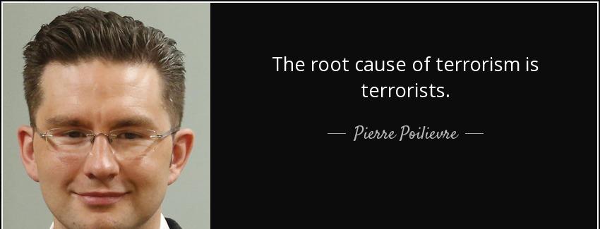 quote the root cause of terrorism is terrorists pierre poilievre Quotes