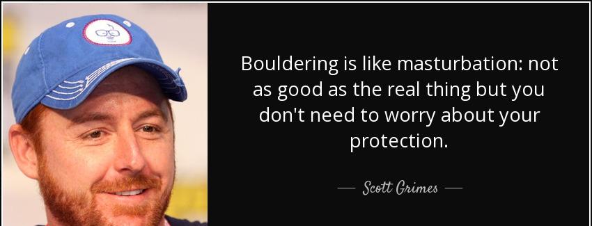 quote bouldering is like masturbation not as good as the real thing but you don t need to scott grimes Quotes