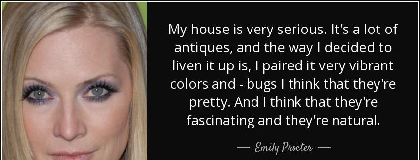quote my house is very serious it s a lot of antiques and the way i decided to liven it up emily procter Quotes