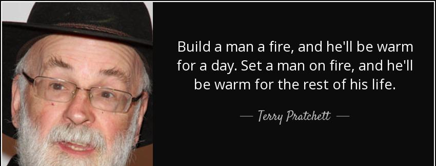 quote build a man a fire and he ll be warm for a day set a man on fire and he ll be warm for terry pratchett Quotes
