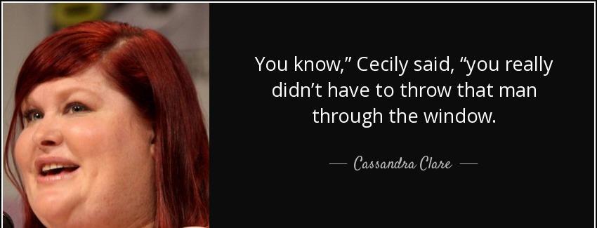 quote you know cecily said you really didn t have to throw that man through the window cassandra clare Quotes