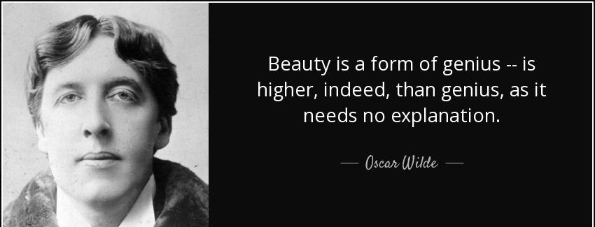 quote beauty is a form of genius is higher indeed than genius as it needs no explanation oscar wilde Quotes