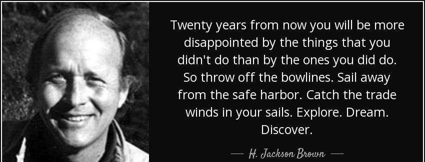 quote twenty years from now you will be more disappointed by the things that you didn t do h jackson brown Quotes