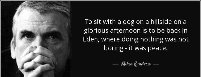 quote to sit with a dog on a hillside on a glorious afternoon is to be back in eden where milan kundera Quotes