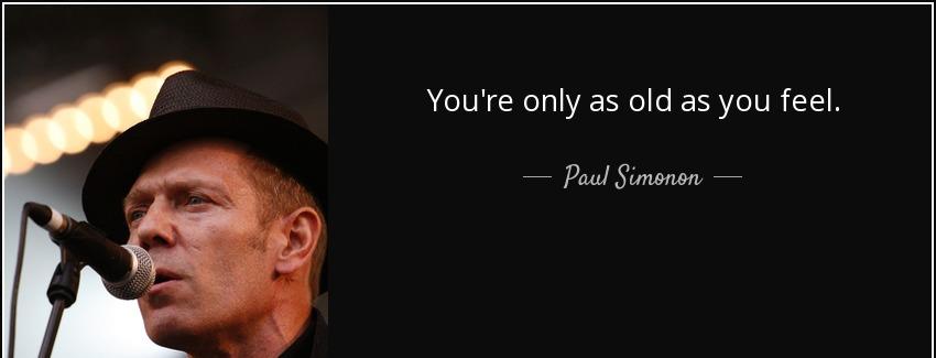 quote you re only as old as you feel paul simonon Quotes