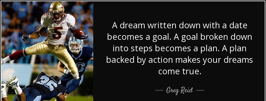 quote a dream written down with a date becomes a goal a goal broken down into steps becomes greg reid Quotes