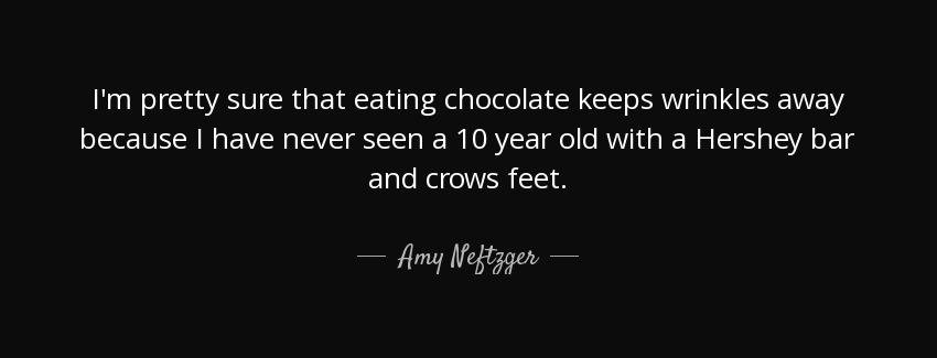 quote i m pretty sure that eating chocolate keeps wrinkles away because i have never seen amy neftzger Quotes