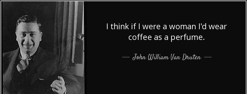 quote i think if i were a woman i d wear coffee as a perfume john william van druten Quotes