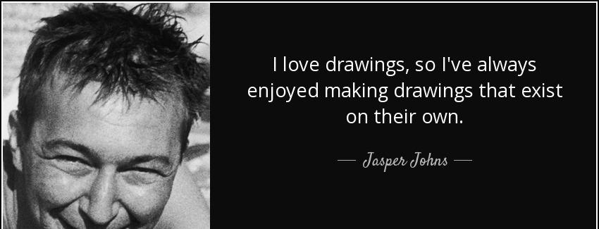 quote i love drawings so i ve always enjoyed making drawings that exist on their own jasper johns Quotes