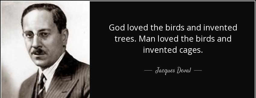 quote god loved the birds and invented trees man loved the birds and invented cages jacques deval Quotes