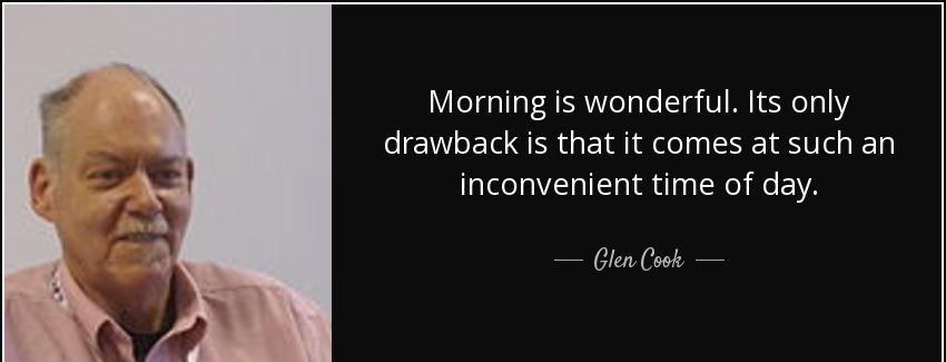 quote morning is wonderful its only drawback is that it comes at such an inconvenient time glen cook Quotes