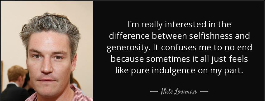 quote i m really interested in the difference between selfishness and generosity it confuses nate lowman Quotes