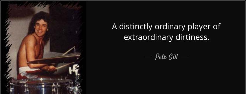 quote a distinctly ordinary player of extraordinary dirtiness pete gill Quotes