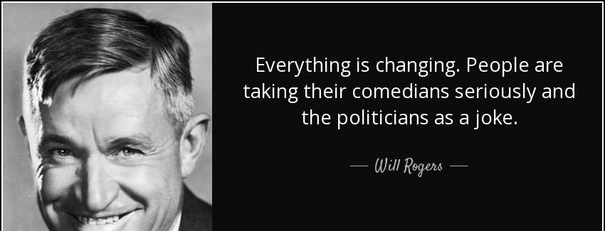 quote everything is changing people are taking their comedians seriously and the politicians will rogers Quotes