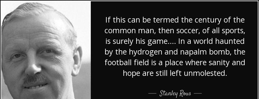 quote if this can be termed the century of the common man then soccer of all sports is surely stanley rous Quotes