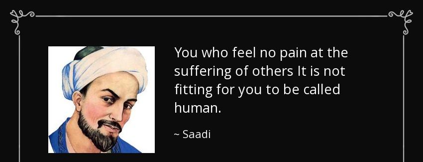 quote you who feel no pain at the suffering of others it is not fitting for you to be called saadi Quotes