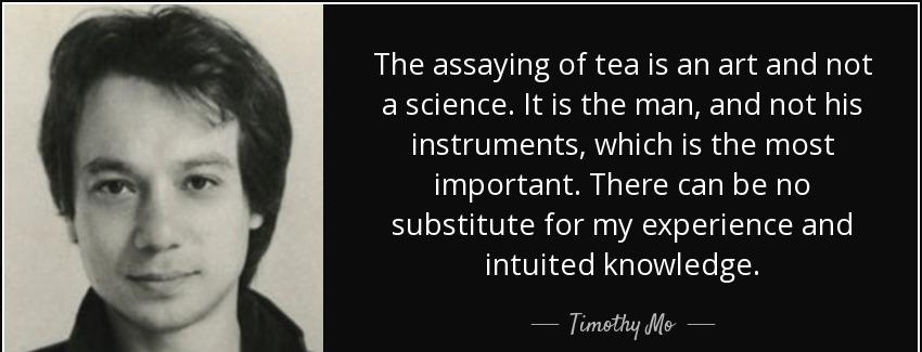 quote the assaying of tea is an art and not a science it is the man and not his instruments timothy mo Quotes