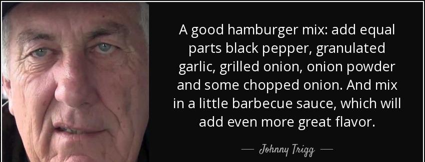 quote a good hamburger mix add equal parts black pepper granulated garlic grilled onion onion johnny trigg Quotes