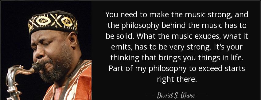 quote you need to make the music strong and the philosophy behind the music has to be solid david s ware Quotes