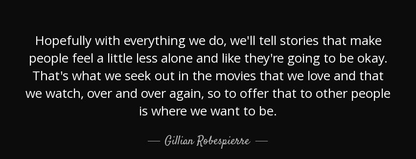 quote hopefully with everything we do we ll tell stories that make people feel a little less gillian robespierre Quotes