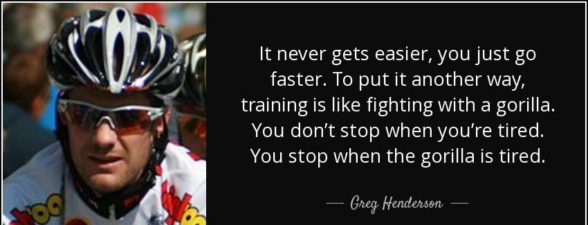 quote it never gets easier you just go faster to put it another way training is like fighting greg henderson Quotes