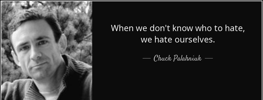 quote when we don t know who to hate we hate ourselves chuck palahniuk Quotes