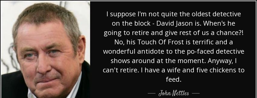 quote i suppose i m not quite the oldest detective on the block david jason is when s he going john nettles Quotes