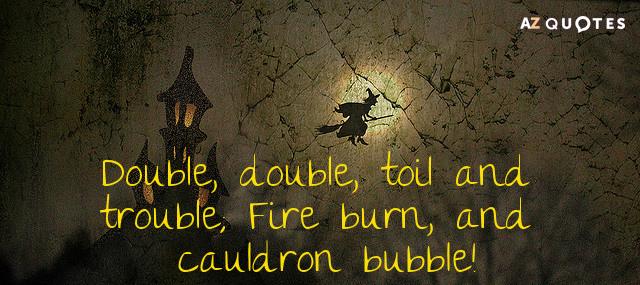 Quotation William Shakespeare Double double toil and trouble Fire burn and cauldron bubble Quotes