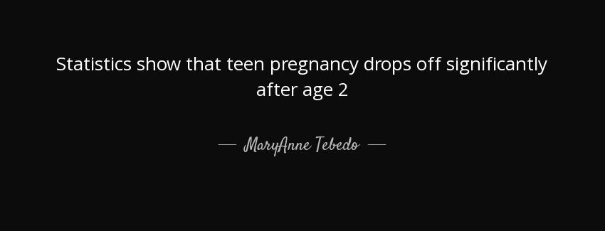 quote statistics show that teen pregnancy drops off significantly after age 2 maryanne tebedo Quotes