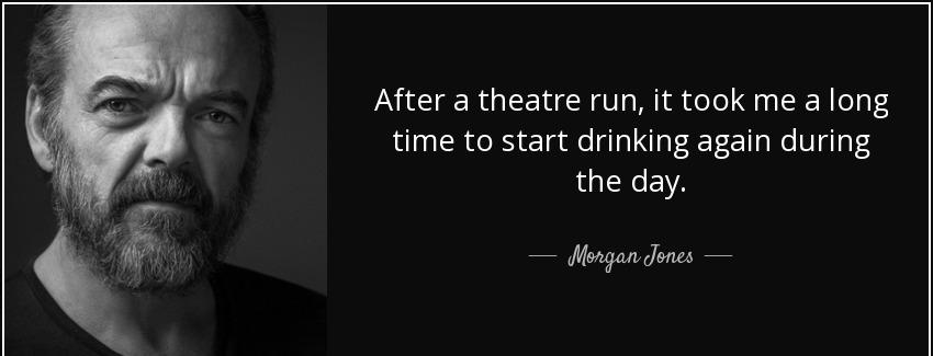 quote after a theatre run it took me a long time to start drinking again during the day morgan jones Quotes