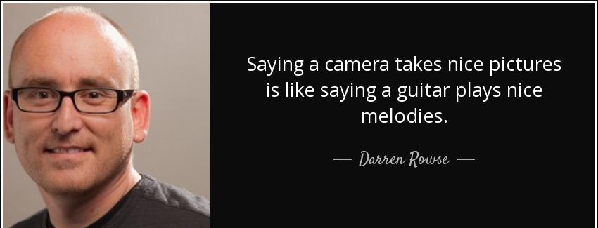 quote saying a camera takes nice pictures is like saying a guitar plays nice melodies darren rowse Quotes