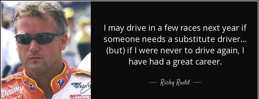 quote i may drive in a few races next year if someone needs a substitute driver but if i were ricky rudd Quotes