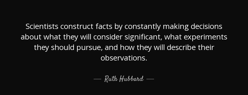 quote scientists construct facts by constantly making decisions about what they will consider ruth hubbard Quotes