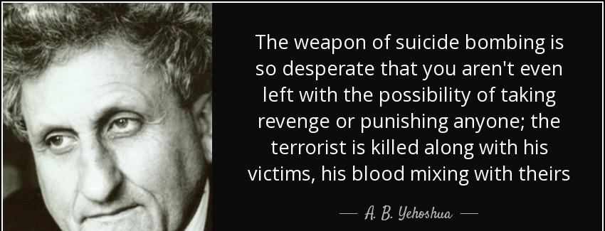 quote the weapon of suicide bombing is so desperate that you aren t even left with the possibility a b yehoshua Quotes