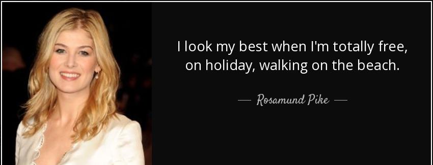 quote i look my best when i m totally free on holiday walking on the beach rosamund pike Quotes