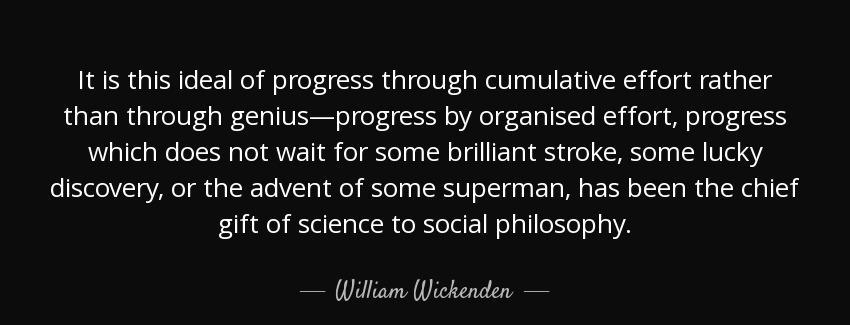 quote it is this ideal of progress through cumulative effort rather than through genius progress william wickenden Quotes