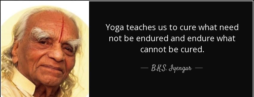 quote yoga teaches us to cure what need not be endured and endure what cannot be cured b k s iyengar Quotes