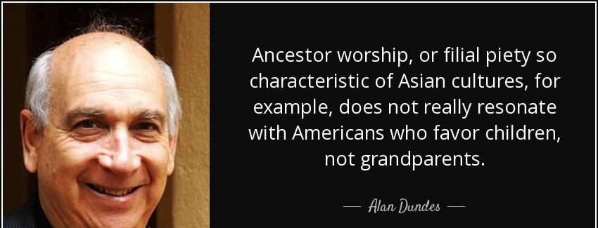 quote ancestor worship or filial piety so characteristic of asian cultures for example does alan dundes Quotes