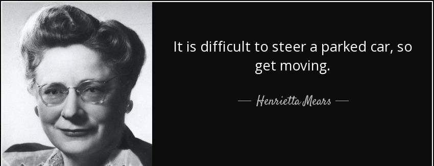 quote it is difficult to steer a parked car so get moving henrietta mears Quotes