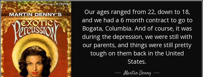 quote our ages ranged from 22 down to 18 and we had a 6 month contract to go to bogata columbia martin denny Quotes
