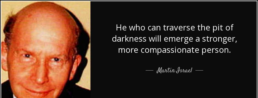 quote he who can traverse the pit of darkness will emerge a stronger more compassionate person martin israel Quotes